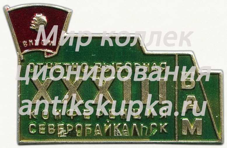Знак «Отчетно-выборная XXXIII конференция Северобайкальск. ВЛКСМ. БАМ» Знак «Отчетно-выборная XXXIII конференция Северобайкальск. ВЛКСМ. БАМ»