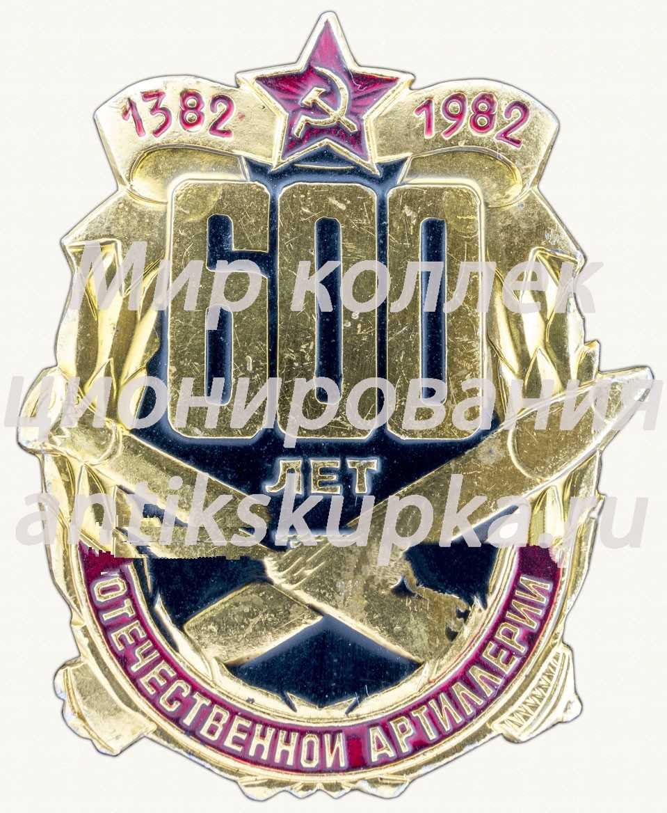 Знак «600 лет Отечественной артиллерии (1382-1982)» Знак «600 лет Отечественной артиллерии (1382-1982)»